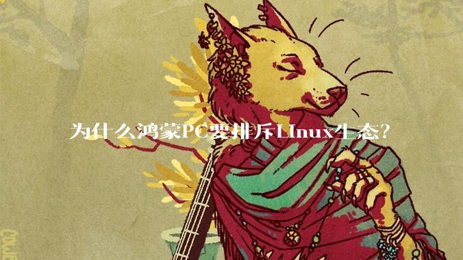 为什么鸿蒙PC要排斥Linux生态？